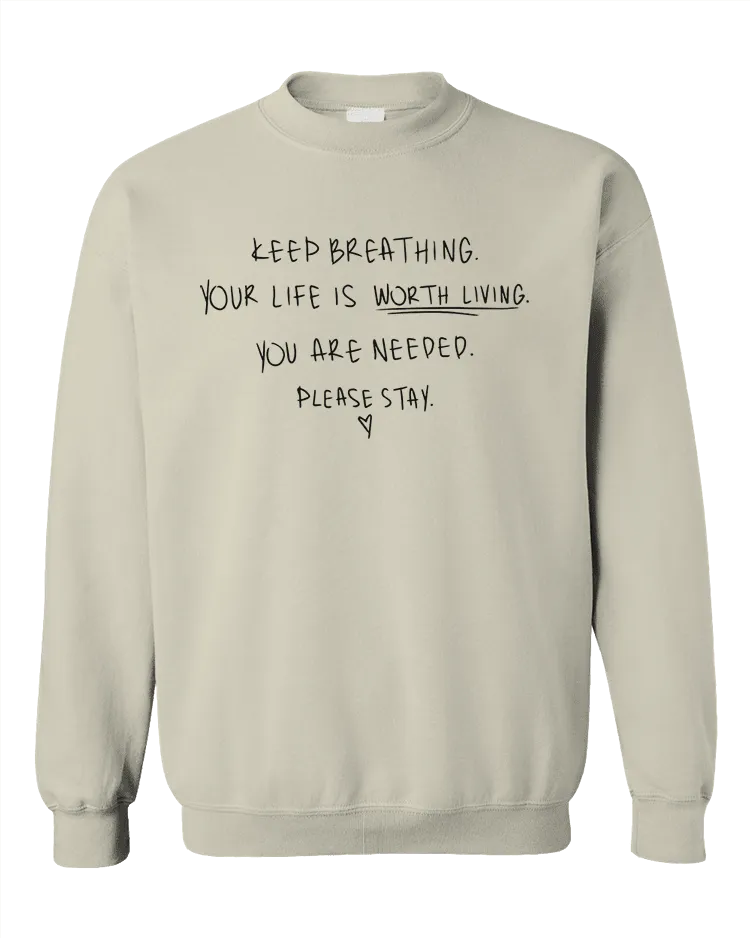 Keep Breathing, Your Life Is Worth Living, You Are Needed, Please Stay <3 - Sweatshirt
